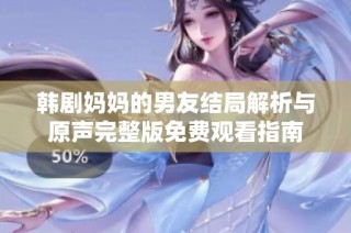 韩剧妈妈的男友结局解析与原声完整版免费观看指南