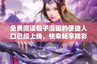 免费阅读包子漫画的便捷入口已经上线，快来畅享精彩内容吧
