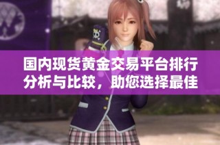 国内现货黄金交易平台排行分析与比较，助您选择最佳交易平台