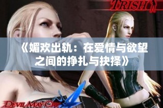 《媚欢出轨：在爱情与欲望之间的挣扎与抉择》