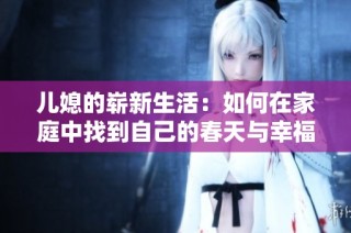 儿媳的崭新生活：如何在家庭中找到自己的春天与幸福