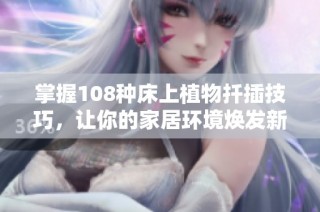 掌握108种床上植物扦插技巧，让你的家居环境焕发新生机