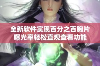 全新软件实现百分之百胸片曝光率轻松直观查看功能
