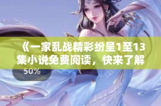 《一家乱战精彩纷呈1至13集小说免费阅读，快来了解这个别样故事》