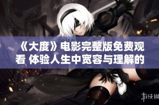 《大度》电影完整版免费观看 体验人生中宽容与理解的感人故事