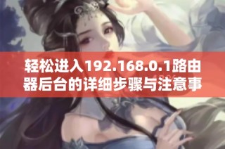 轻松进入192.168.0.1路由器后台的详细步骤与注意事项分享