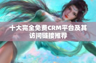 十大完全免费CRM平台及其访问链接推荐