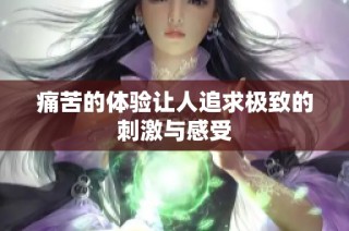 痛苦的体验让人追求极致的刺激与感受