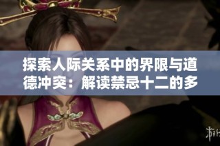 探索人际关系中的界限与道德冲突：解读禁忌十二的多重含义