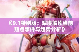 《9.1特别版：深度解读当前热点事件与趋势分析》