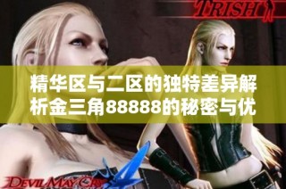 精华区与二区的独特差异解析金三角88888的秘密与优势