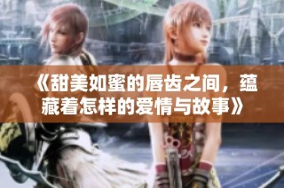 《甜美如蜜的唇齿之间，蕴藏着怎样的爱情与故事》