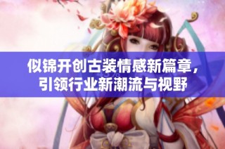 似锦开创古装情感新篇章，引领行业新潮流与视野