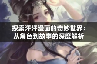 探索汗汗漫画的奇妙世界：从角色到故事的深度解析