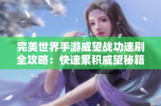 完美世界手游威望战功速刷全攻略：快速累积威望秘籍分享
