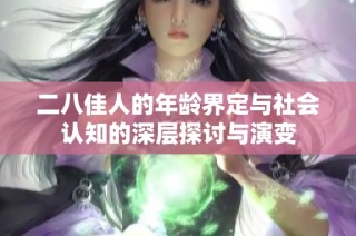 二八佳人的年龄界定与社会认知的深层探讨与演变