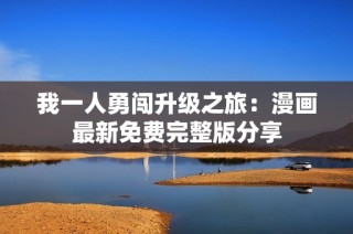 我一人勇闯升级之旅：漫画最新免费完整版分享