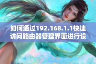 如何通过192.168.1.1快速访问路由器管理界面进行设置