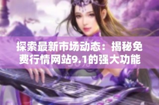 探索最新市场动态：揭秘免费行情网站9.1的强大功能与应用