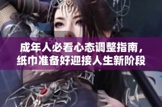 成年人必看心态调整指南，纸巾准备好迎接人生新阶段