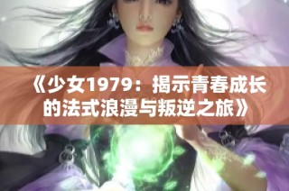 《少女1979：揭示青春成长的法式浪漫与叛逆之旅》
