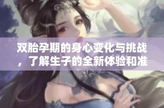 双胎孕期的身心变化与挑战，了解生子的全新体验和准备指南