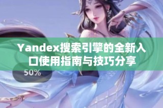 Yandex搜索引擎的全新入口使用指南与技巧分享