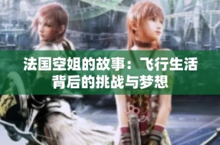 法国空姐的故事：飞行生活背后的挑战与梦想
