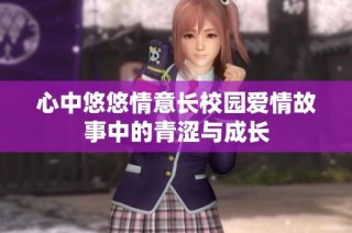 心中悠悠情意长校园爱情故事中的青涩与成长