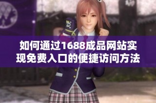 如何通过1688成品网站实现免费入口的便捷访问方法