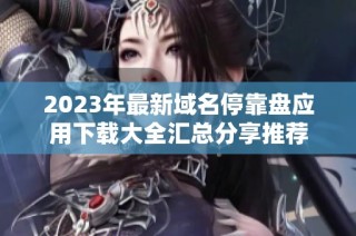 2023年最新域名停靠盘应用下载大全汇总分享推荐