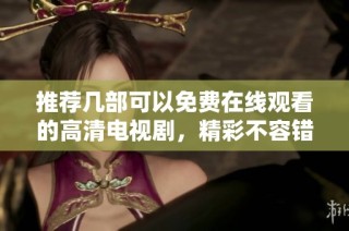 推荐几部可以免费在线观看的高清电视剧，精彩不容错过