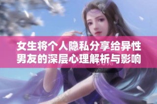 女生将个人隐私分享给异性男友的深层心理解析与影响探讨