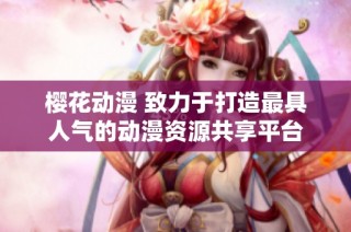 樱花动漫 致力于打造最具人气的动漫资源共享平台