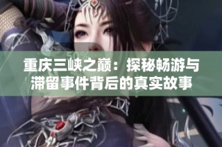 重庆三峡之巅：探秘畅游与滞留事件背后的真实故事