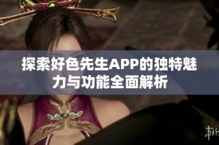 探索好色先生APP的独特魅力与功能全面解析