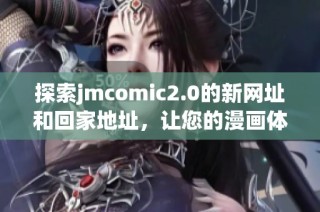 探索jmcomic2.0的新网址和回家地址，让您的漫画体验更顺畅