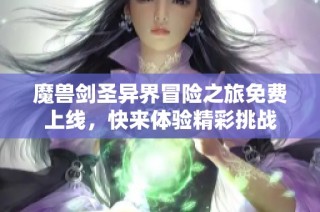 魔兽剑圣异界冒险之旅免费上线，快来体验精彩挑战