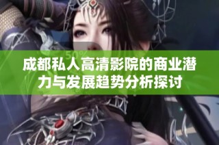 成都私人高清影院的商业潜力与发展趋势分析探讨