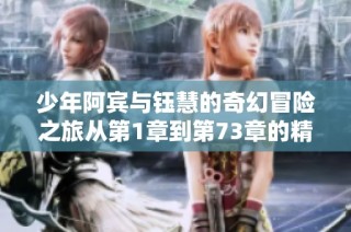 少年阿宾与钰慧的奇幻冒险之旅从第1章到第73章的精彩回顾
