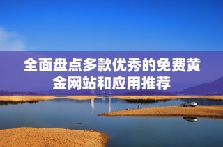 全面盘点多款优秀的免费黄金网站和应用推荐