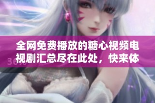 全网免费播放的糖心视频电视剧汇总尽在此处，快来体验吧