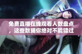 免费直播在线观看人数盘点，这些数据你绝对不能错过