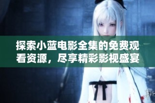 探索小蓝电影全集的免费观看资源，尽享精彩影视盛宴！