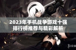 2023年手机战争游戏十强排行榜推荐与精彩解析