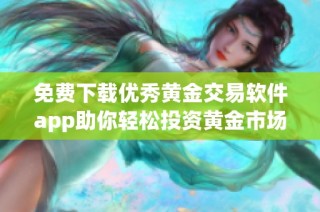 免费下载优秀黄金交易软件app助你轻松投资黄金市场
