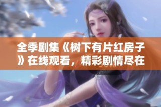 全季剧集《树下有片红房子》在线观看，精彩剧情尽在其中