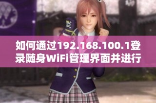 如何通过192.168.100.1登录随身WiFi管理界面并进行设置调整