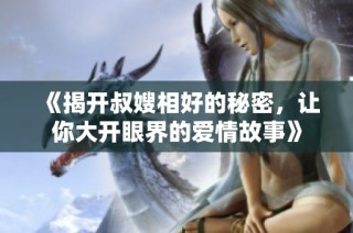 《揭开叔嫂相好的秘密，让你大开眼界的爱情故事》
