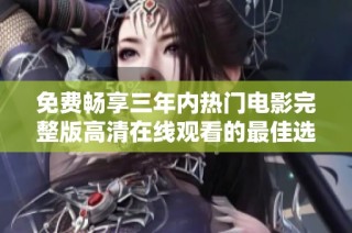 免费畅享三年内热门电影完整版高清在线观看的最佳选择